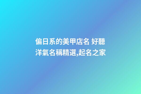 偏日系的美甲店名 好聽洋氣名稱精選,起名之家
